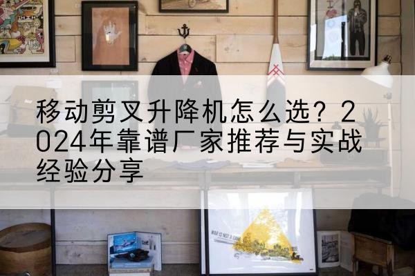 西盟升降平台厂家推荐-移动剪叉升降机怎么选?2024年靠谱厂家推荐与实战经验分享
