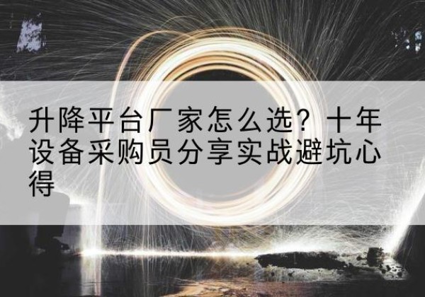 西盟升降平台厂家-怎么选？十年设备采购员分享实战避坑心得