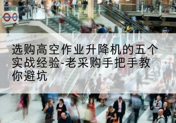 西盟高空作业升降机厂家-选购高空作业升降机的五个实战经验-老采购手把手教你避坑
