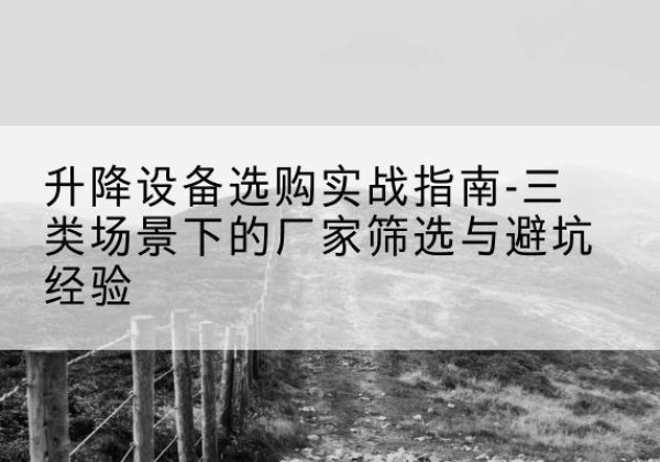 西盟移动式升降机厂家推荐-升降设备选购实战指南-三类场景下的厂家筛选与避坑经验